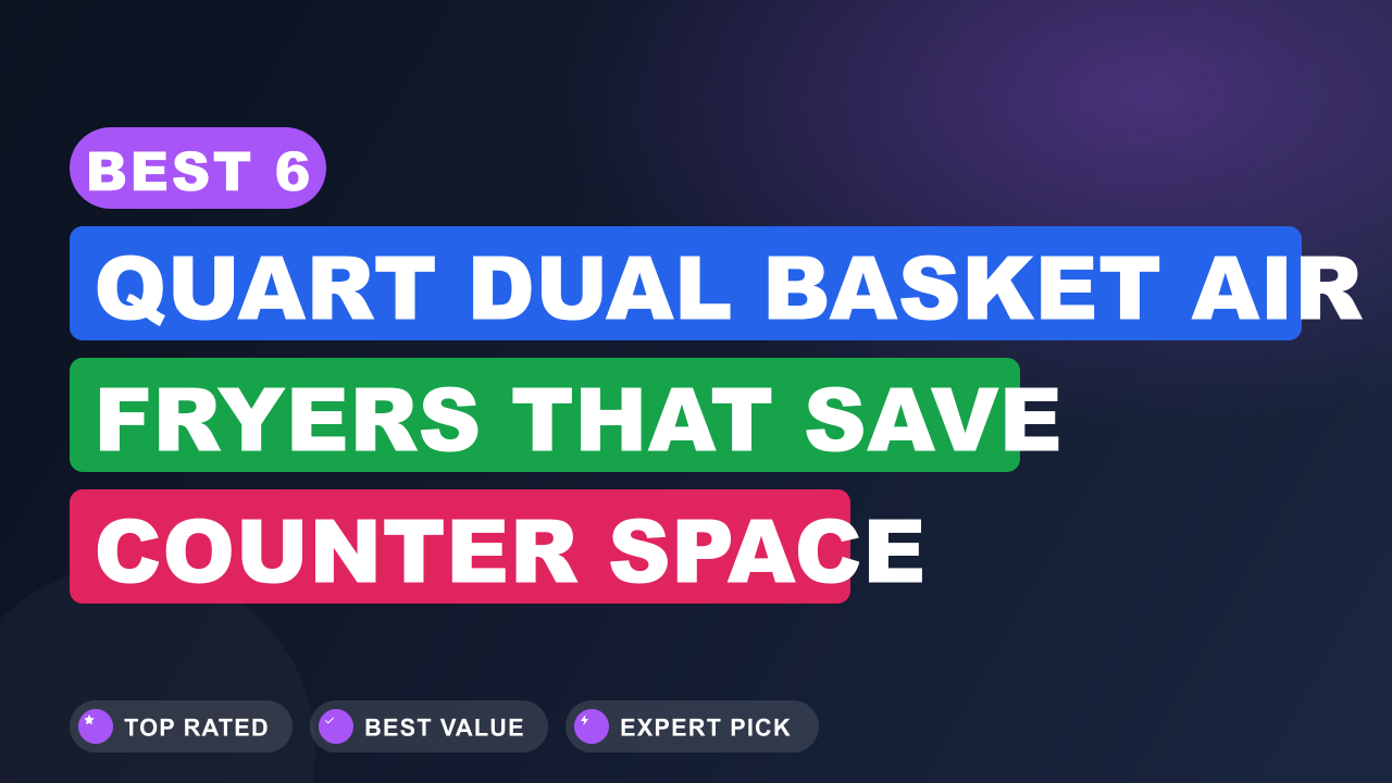 Best 6-Quart Dual Basket Air Fryers That Save Counter Space