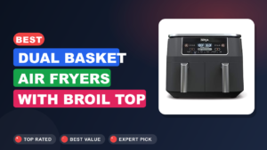 Best Dual Basket Air Fryers With Broil Top Heating Power