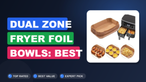 Dual Zone Fryer Foil Bowls: Best Picks