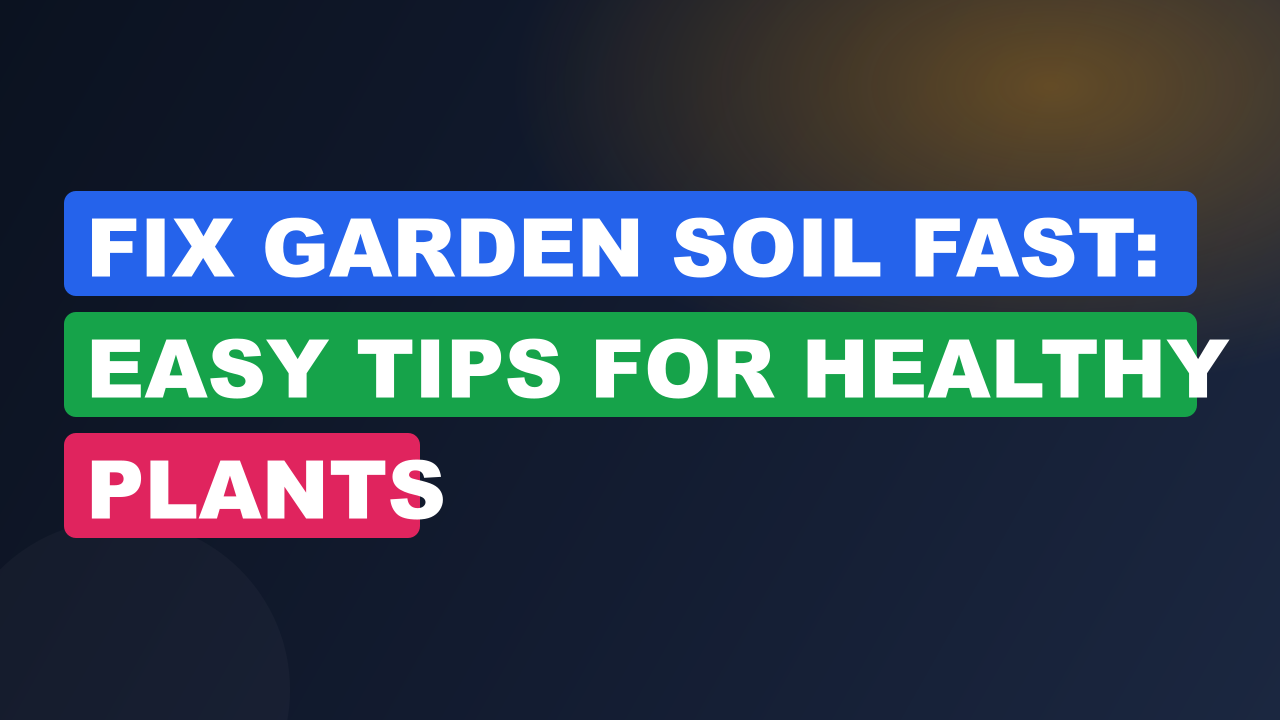 Fix Garden Soil Fast: Easy Tips for Healthy Plants