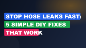Stop Hose Leaks Fast: 5 Simple DIY Fixes That Work