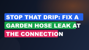 Stop That Drip: Fix a Garden Hose Leak at the Connection