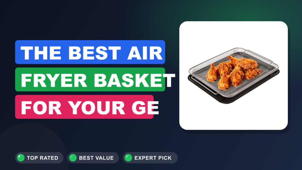 The Best Air Fryer Basket for Your GE Profile Oven